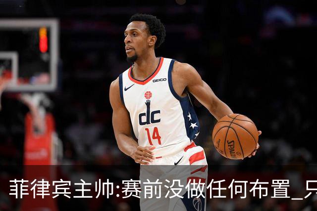 菲律宾主帅:赛前没做任何布置 只要求队员尽力