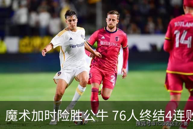 魔术加时险胜公牛 76人终结4连败送奇才6连败
